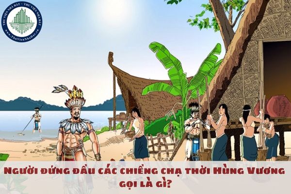 Người đứng đầu các chiềng chạ thời Hùng Vương gọi là gì?