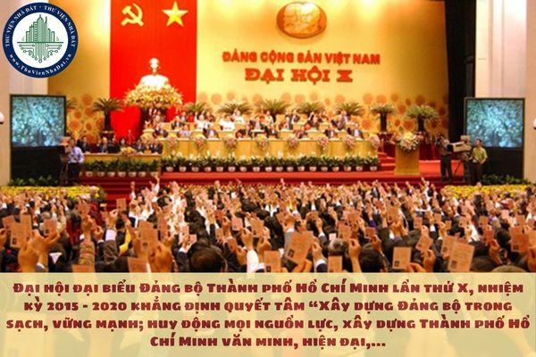 Đại hội đại biểu Đảng bộ Thành phố Hồ Chí Minh lần thứ X, nhiệm kỳ 2015 – 2020 khẳng định quyết tâm “Xây dựng Đảng bộ trong sạch, vững mạnh; huy động mọi nguồn lực, xây dựng Thành phố Hồ Chí Minh văn minh, hiện đại,...