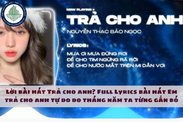 Lời bài hát Trả cho anh? Full Lyrics bài hát Em trả cho anh tự do do tháng năm ta từng gắn bó