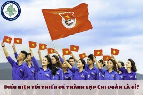 Điều kiện tối thiểu để thành lập Chi đoàn là gì?