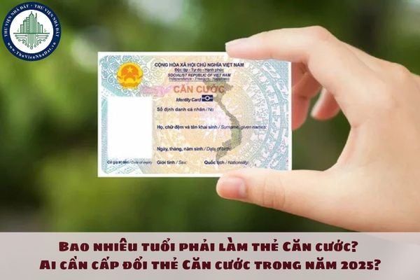 Bao nhiêu tuổi phải làm thẻ Căn cước? Ai cần cấp đổi thẻ Căn cước trong năm 2025?