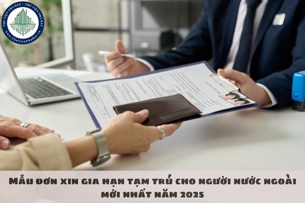 Mẫu đơn xin gia hạn tạm trú cho người nước ngoài mới nhất năm 2025