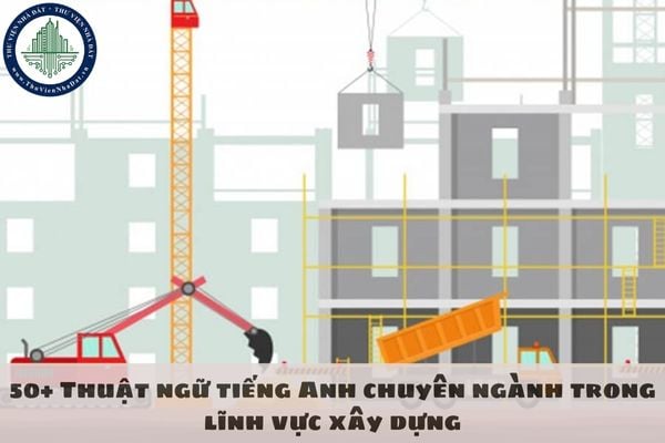 50+ Thuật ngữ tiếng Anh chuyên ngành trong lĩnh vực xây dựng