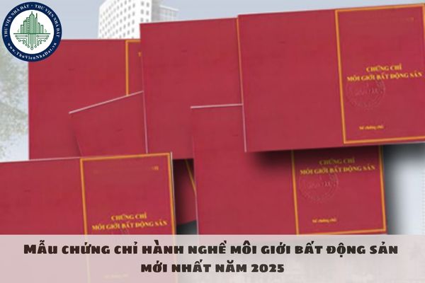 Mẫu chứng chỉ hành nghề môi giới bất động sản mới nhất năm 2025
