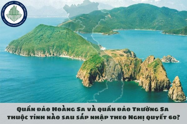 Quần đảo Hoàng Sa và quần đảo Trường Sa thuộc tỉnh nào sau sáp nhập theo Nghị quyết 60?