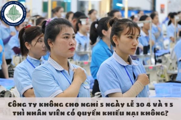 Công ty không cho nghỉ 5 ngày lễ 30 4 và 1 5 thì nhân viên có quyền khiếu nại không?