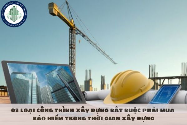03 loại công trình xây dựng bắt buộc phải mua bảo hiểm trong thời gian xây dựng
