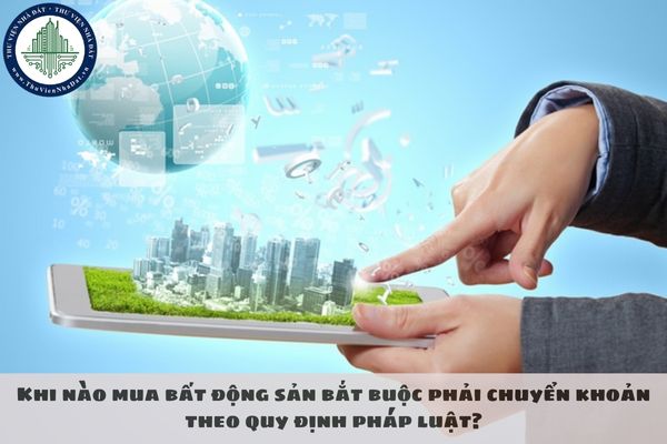 Khi nào mua bất động sản bắt buộc phải chuyển khoản theo quy định pháp luật?