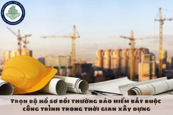 Trọn bộ hồ sơ bồi thường bảo hiểm bắt buộc công trình trong thời gian xây dựng