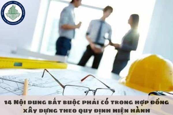 14 Nội dung bắt buộc phải có trong hợp đồng xây dựng theo quy định hiện hành