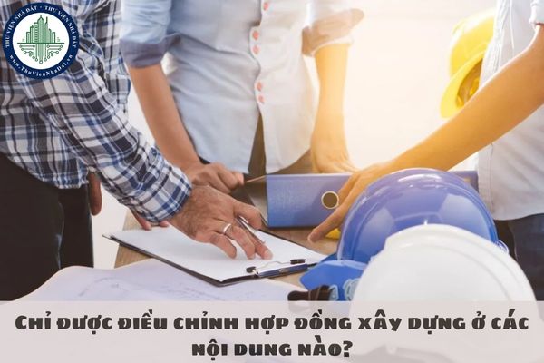Chỉ được điều chỉnh hợp đồng xây dựng ở các nội dung nào?
