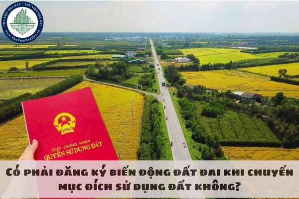 Có phải đăng ký biến động đất đai khi chuyển mục đích sử dụng đất không?