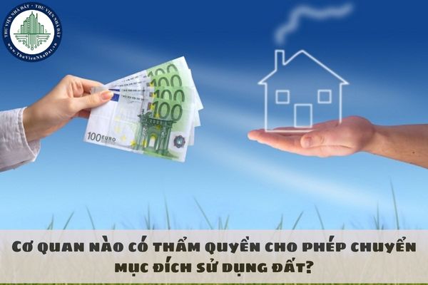 Cơ quan nào có thẩm quyền cho phép chuyển mục đích sử dụng đất?