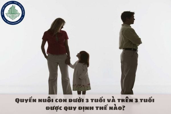 Quyền nuôi con dưới 3 tuổi và trên 3 tuổi được quy định thế nào?