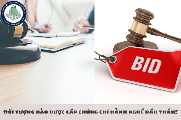 Đối tượng nào được cấp chứng chỉ hành nghề đấu thầu?
