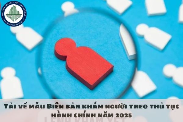 Tải về mẫu Biên bản khám người theo thủ tục hành chính năm 2025