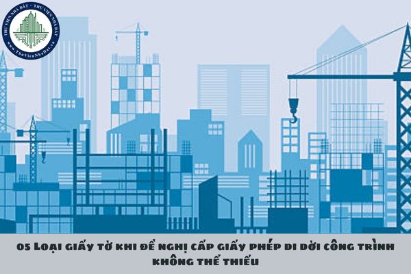 05 Loại giấy tờ khi đề nghị cấp giấy phép di dời công trình không thể thiếu