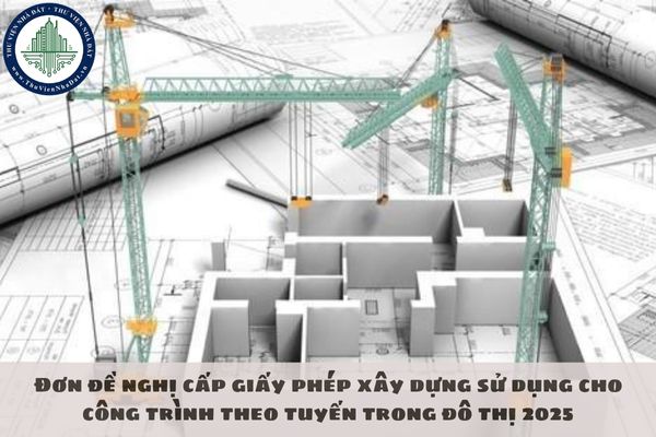 Đơn đề nghị cấp giấy phép xây dựng sử dụng cho công trình theo tuyến trong đô thị 2025