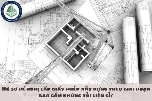 Hồ sơ đề nghị cấp giấy phép xây dựng theo giai đoạn bao gồm những tài liệu gì?