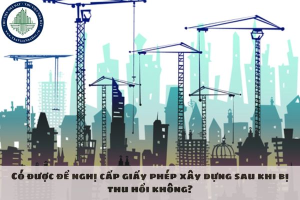 Có được đề nghị cấp giấy phép xây dựng sau khi bị thu hồi không?