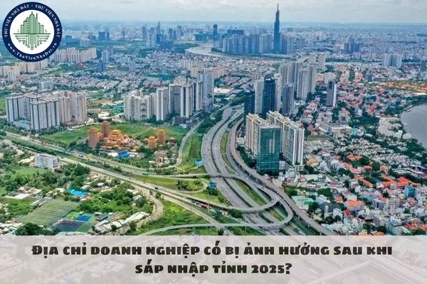 Địa chỉ doanh nghiệp có bị ảnh hưởng sau khi sáp nhập tỉnh 2025?