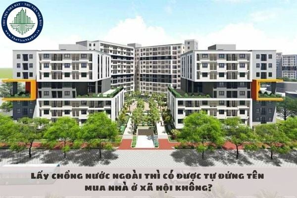 Lấy chồng nước ngoài thì có được tự đứng tên mua nhà ở xã hội không?