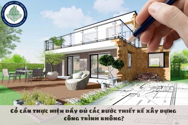 Có cần thực hiện đầy đủ các bước thiết kế xây dựng công trình không?