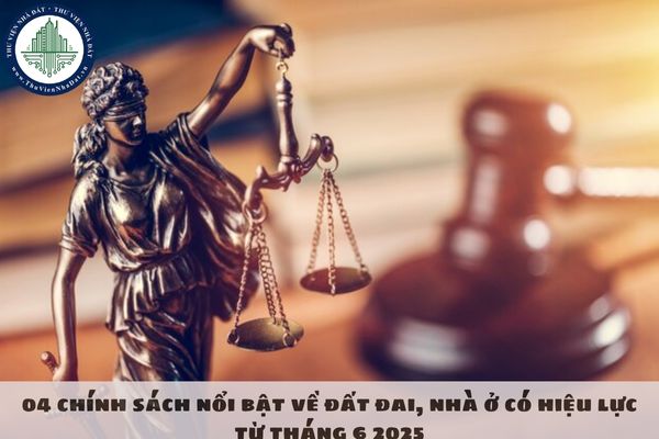 04 chính sách nổi bật về đất đai, nhà ở có hiệu lực từ tháng 6 2025