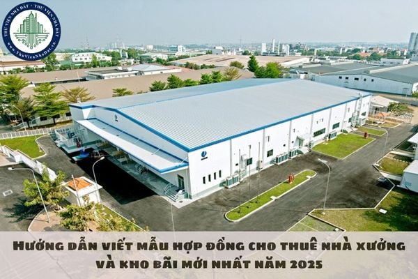 Hướng dẫn viết mẫu hợp đồng cho thuê nhà xưởng và kho bãi mới nhất năm 2025