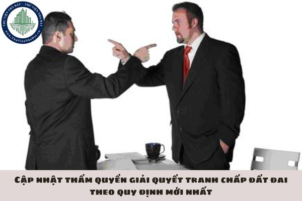 Cập nhật thẩm quyền giải quyết tranh chấp đất đai theo quy định mới nhất