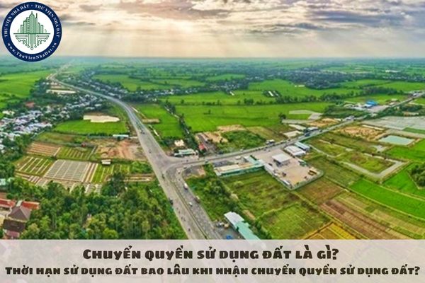 Chuyển quyền sử dụng đất là gì? Thời hạn sử dụng đất bao lâu khi nhận chuyển quyền sử dụng đất?