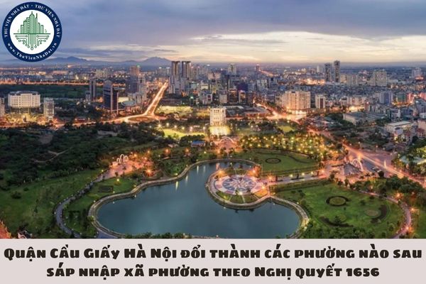 Quận Cầu Giấy Hà Nội đổi thành các phường nào sau sáp nhập xã phường theo Nghị quyết 1656