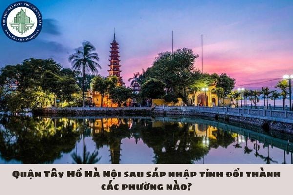 Quận Tây Hồ Hà Nội sau sáp nhập tỉnh đổi thành các phường nào?