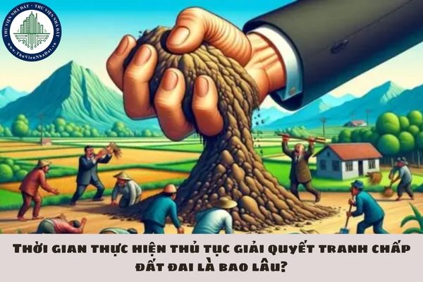 Thời gian thực hiện thủ tục giải quyết tranh chấp đất đai là bao lâu?