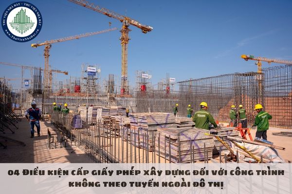 04 Điều kiện cấp giấy phép xây dựng đối với công trình không theo tuyến ngoài đô thị