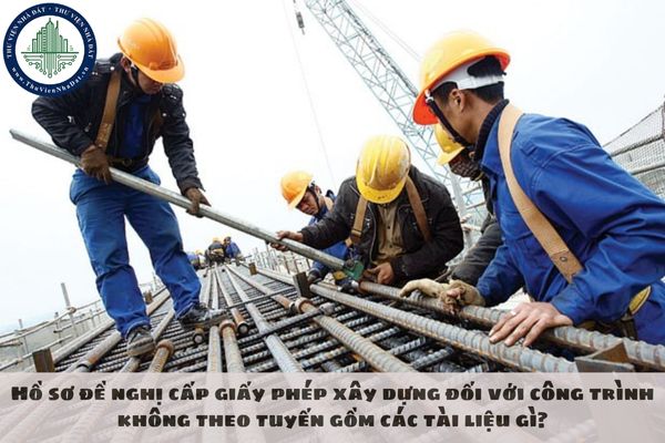 Hồ sơ đề nghị cấp giấy phép xây dựng đối với công trình không theo tuyến gồm các tài liệu gì?