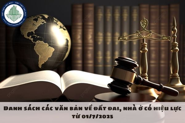 Danh sách các văn bản về đất đai, nhà ở có hiệu lực từ 01/7/2025