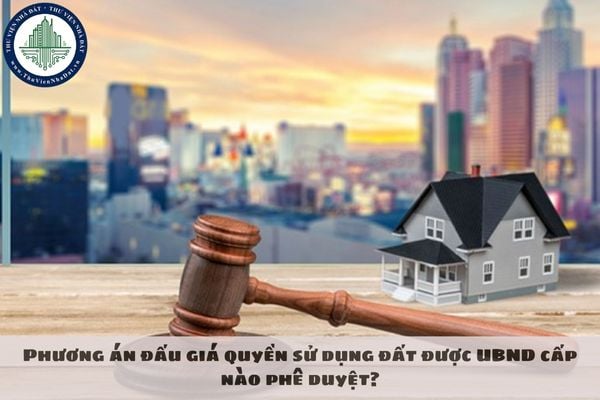 Phương án đấu giá quyền sử dụng đất được UBND cấp nào phê duyệt?