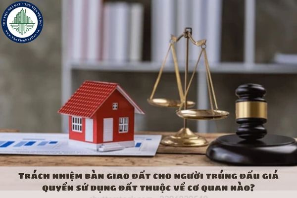 Trách nhiệm bàn giao đất cho người trúng đấu giá quyền sử dụng đất thuộc về cơ quan nào?