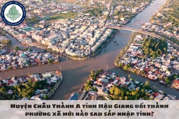 Huyện Châu Thành A tỉnh Hậu Giang đổi thành phường xã mới nào sau sáp nhập tỉnh?