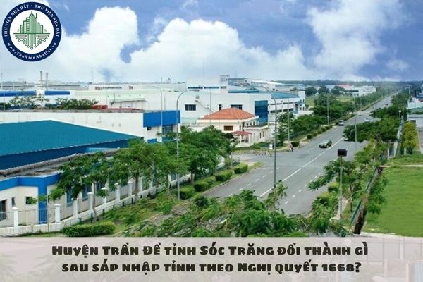 Huyện Trần Đề tỉnh Sóc Trăng đổi thành gì sau sáp nhập tỉnh theo Nghị quyết 1668?