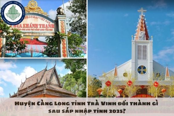 Huyện Càng Long tỉnh Trà Vinh đổi thành gì sau sáp nhập tỉnh 2025?