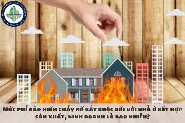 Mức phí bảo hiểm cháy nổ bắt buộc đối với nhà ở kết hợp sản xuất, kinh doanh là bao nhiêu?