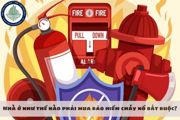 Nhà ở như thế nào phải mua bảo hiểm cháy nổ bắt buộc?