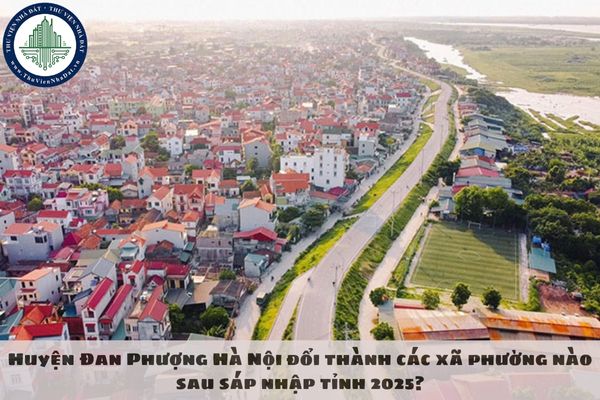 Huyện Đan Phượng Hà Nội đổi thành các xã phường nào sau sáp nhập tỉnh 2025?