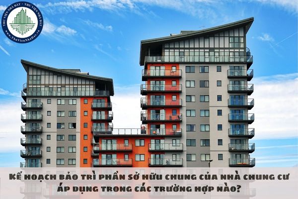 Kế hoạch bảo trì phần sở hữu chung của nhà chung cư áp dụng trong các trường hợp nào?