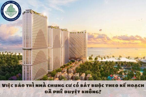 Việc bảo trì nhà chung cư có bắt buộc theo kế hoạch đã phê duyệt không?