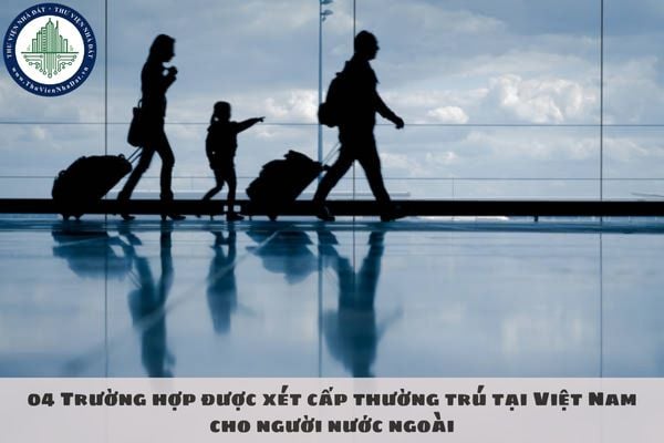04 Trường hợp được xét cấp thường trú tại Việt Nam cho người nước ngoài