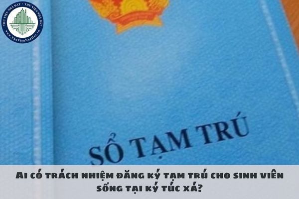 Ai có trách nhiệm đăng ký tạm trú cho sinh viên sống tại ký túc xá?