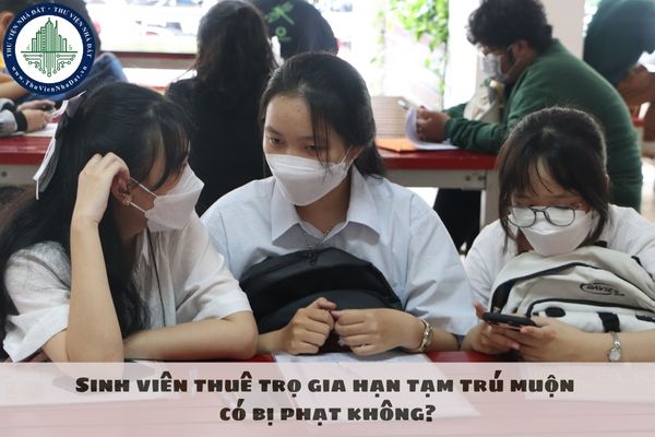 Sinh viên thuê trọ gia hạn tạm trú muộn có bị phạt không?